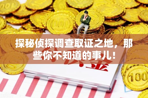 崇义探秘侦探调查取证之地,那些你不知道的事儿! 崇义探秘侦探调查取证之地,那些你不知道的事儿!