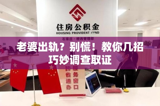 崇义老婆出轨？别慌！教你几招巧妙调查取证