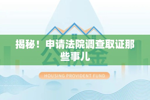 崇义揭秘！申请法院调查取证那些事儿