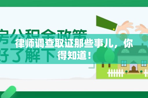 崇义律师调查取证那些事儿，你得知道！