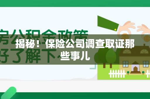 崇义揭秘！保险公司调查取证那些事儿