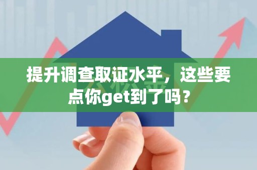 崇义提升调查取证水平，这些要点你get到了吗？