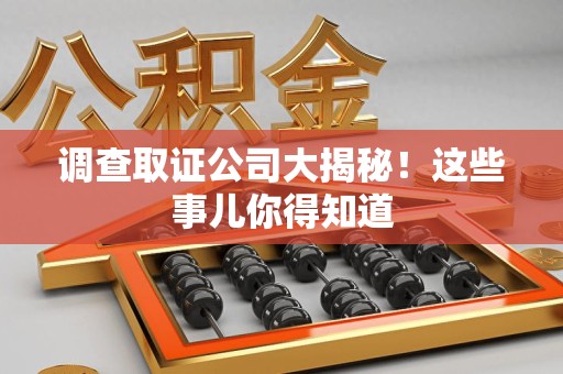 崇义调查取证公司大揭秘！这些事儿你得知道