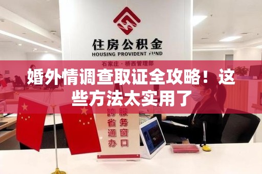 崇义婚外情调查取证全攻略！这些方法太实用了
