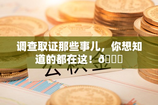 崇义调查取证那些事儿，你想知道的都在这！😎