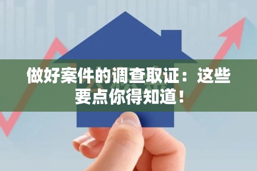 崇义做好案件的调查取证：这些要点你得知道！