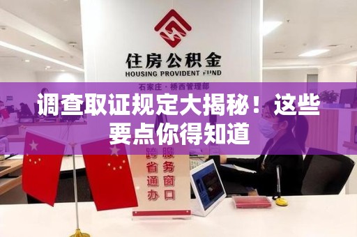 崇义调查取证规定大揭秘!这些要点你得知道 崇义调查取证规定大揭秘!这些要点你得知道