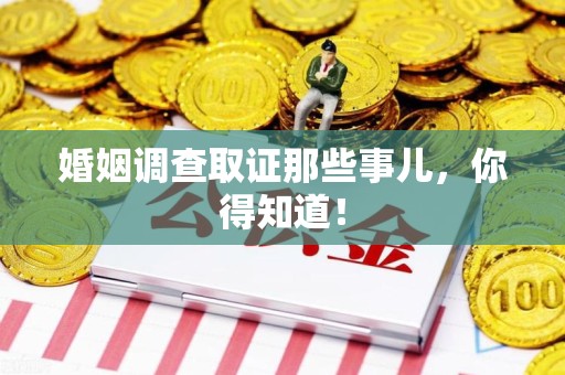 崇义婚姻调查取证那些事儿，你得知道！