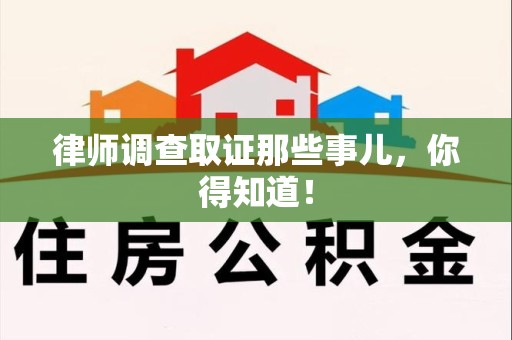 崇义律师调查取证那些事儿，你得知道！