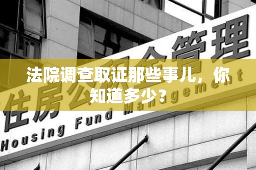 崇义法院调查取证那些事儿，你知道多少？