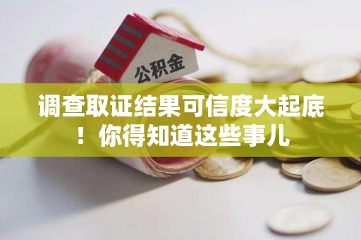 崇义调查取证结果可信度大起底！你得知道这些事儿
