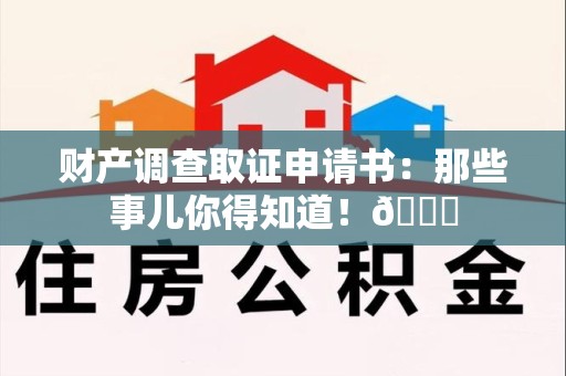 崇义财产调查取证申请书：那些事儿你得知道！😎