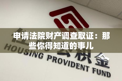 崇义申请法院财产调查取证：那些你得知道的事儿