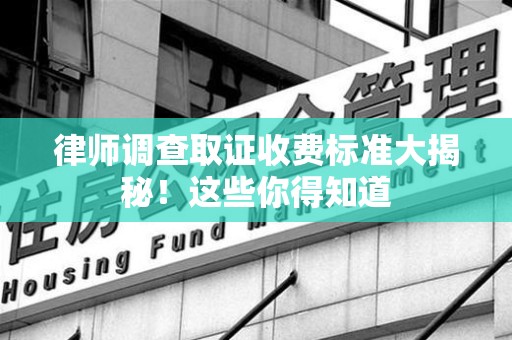 崇义律师调查取证收费标准大揭秘！这些你得知道