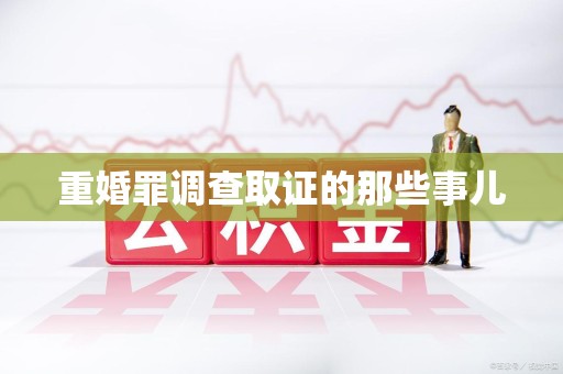 崇义重婚罪调查取证的那些事儿
