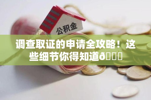 崇义调查取证的申请全攻略！这些细节你得知道😎
