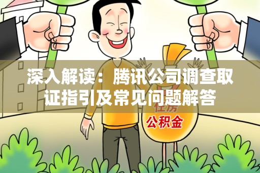 崇义深入解读：腾讯公司调查取证指引及常见问题解答