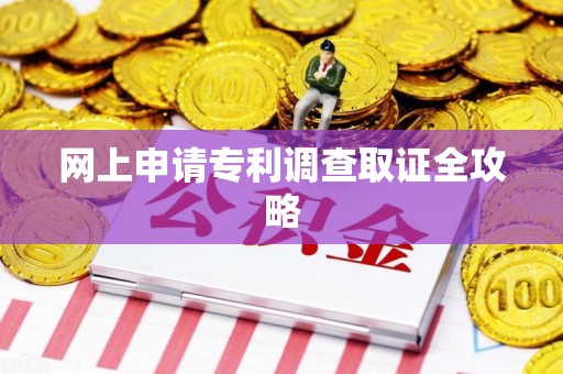 崇义网上申请专利调查取证全攻略