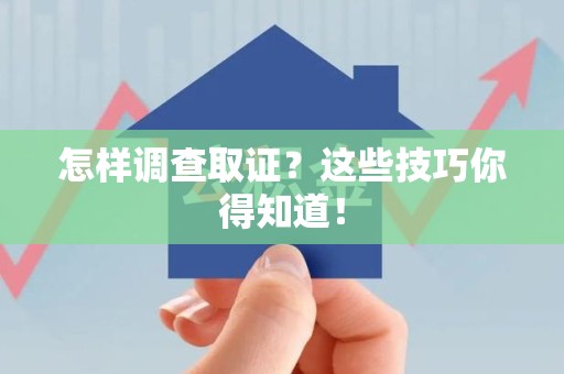 崇义怎样调查取证？这些技巧你得知道！