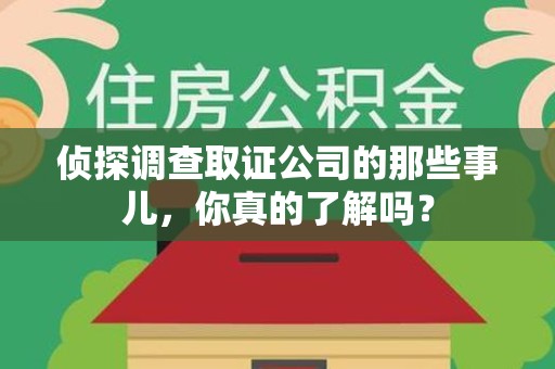 崇义侦探调查取证公司的那些事儿，你真的了解吗？