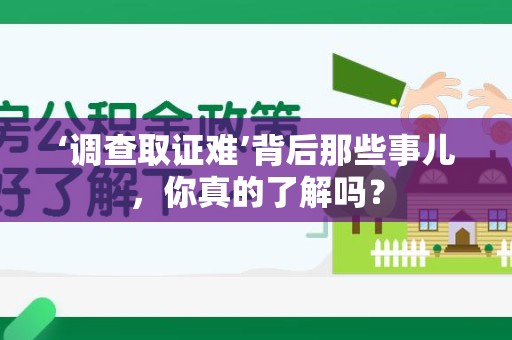崇义‘调查取证难’背后那些事儿，你真的了解吗？