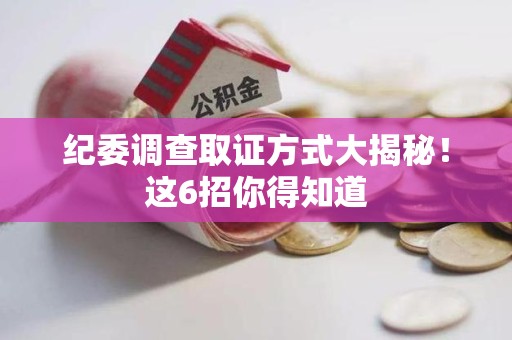 崇义纪委调查取证方式大揭秘！这6招你得知道