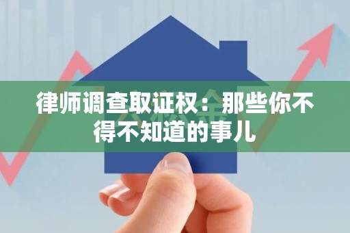 崇义律师调查取证权：那些你不得不知道的事儿