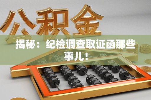 崇义揭秘：纪检调查取证函那些事儿！