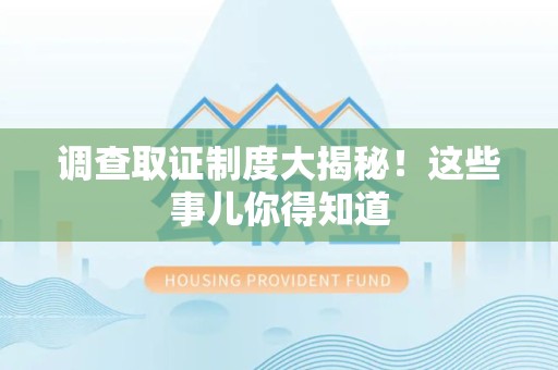 崇义调查取证制度大揭秘！这些事儿你得知道