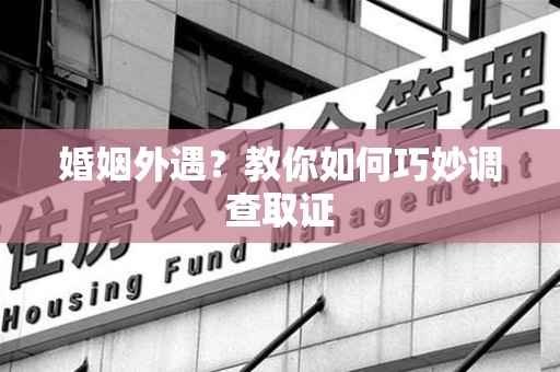 崇义婚姻外遇？教你如何巧妙调查取证