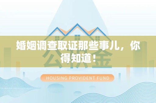 崇义婚姻调查取证那些事儿，你得知道！