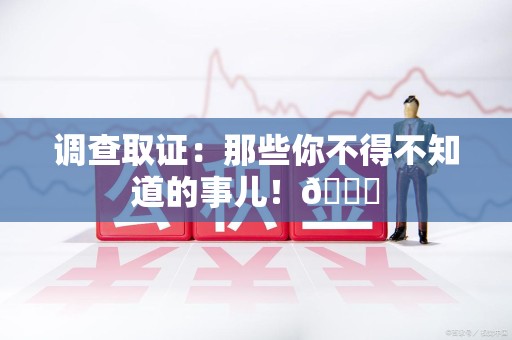 崇义调查取证：那些你不得不知道的事儿！😎