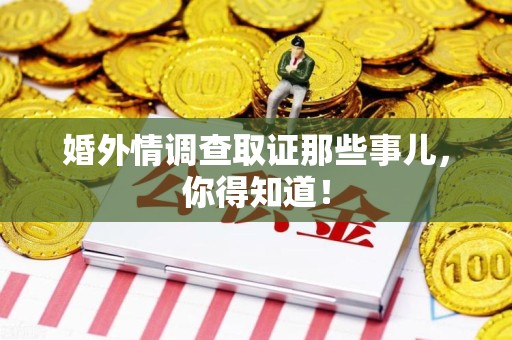 崇义婚外情调查取证那些事儿，你得知道！