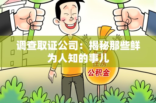 崇义调查取证公司：揭秘那些鲜为人知的事儿