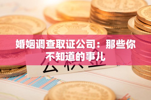 崇义婚姻调查取证公司：那些你不知道的事儿