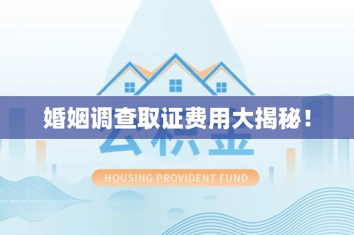崇义婚姻调查取证费用大揭秘！