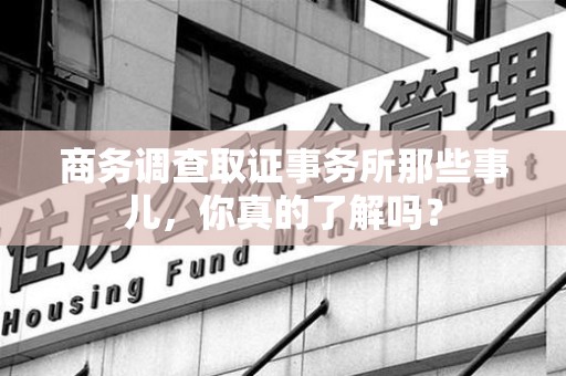 崇义商务调查取证事务所那些事儿，你真的了解吗？