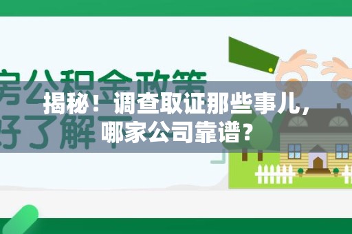 崇义揭秘！调查取证那些事儿，哪家公司靠谱？