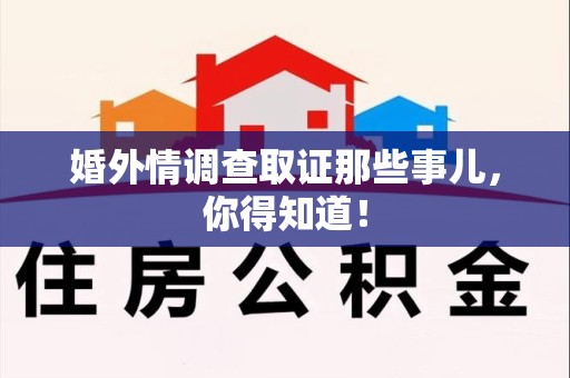 崇义婚外情调查取证那些事儿，你得知道！