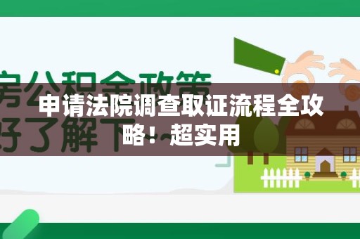 崇义申请法院调查取证流程全攻略！超实用