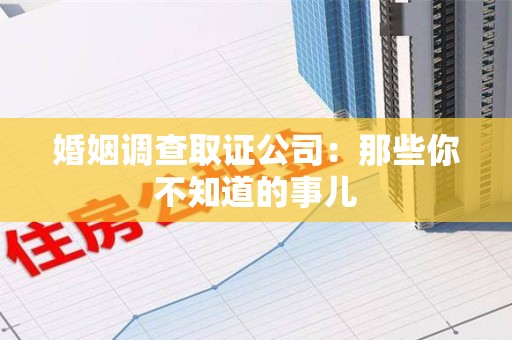 崇义婚姻调查取证公司：那些你不知道的事儿