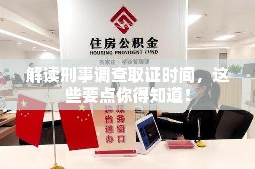 崇义解读刑事调查取证时间，这些要点你得知道！