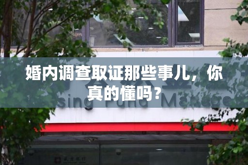 崇义婚内调查取证那些事儿，你真的懂吗？