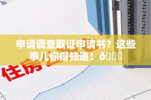 崇义申请调查取证申请书？这些事儿你得知道！😎