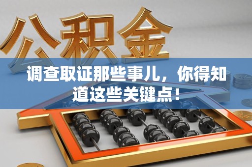 崇义调查取证那些事儿，你得知道这些关键点！