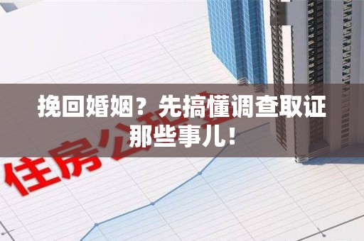 崇义挽回婚姻？先搞懂调查取证那些事儿！