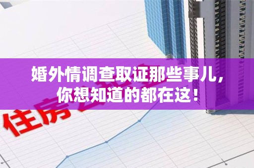 崇义婚外情调查取证那些事儿，你想知道的都在这！