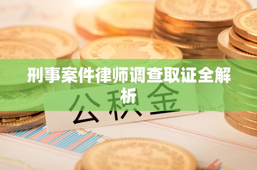 崇义刑事案件律师调查取证全解析