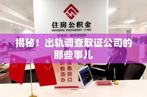 崇义揭秘！出轨调查取证公司的那些事儿