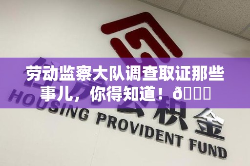 崇义劳动监察大队调查取证那些事儿，你得知道！😎